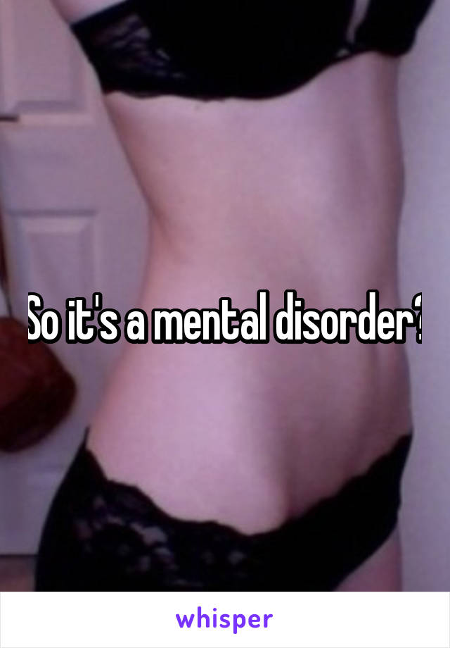 So it's a mental disorder?