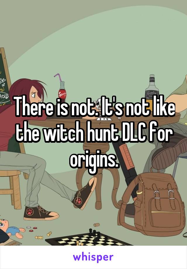 There is not. It's not like the witch hunt DLC for origins.