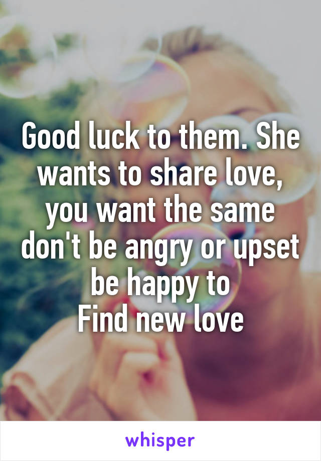 Good luck to them. She wants to share love, you want the same don't be angry or upset be happy to
Find new love