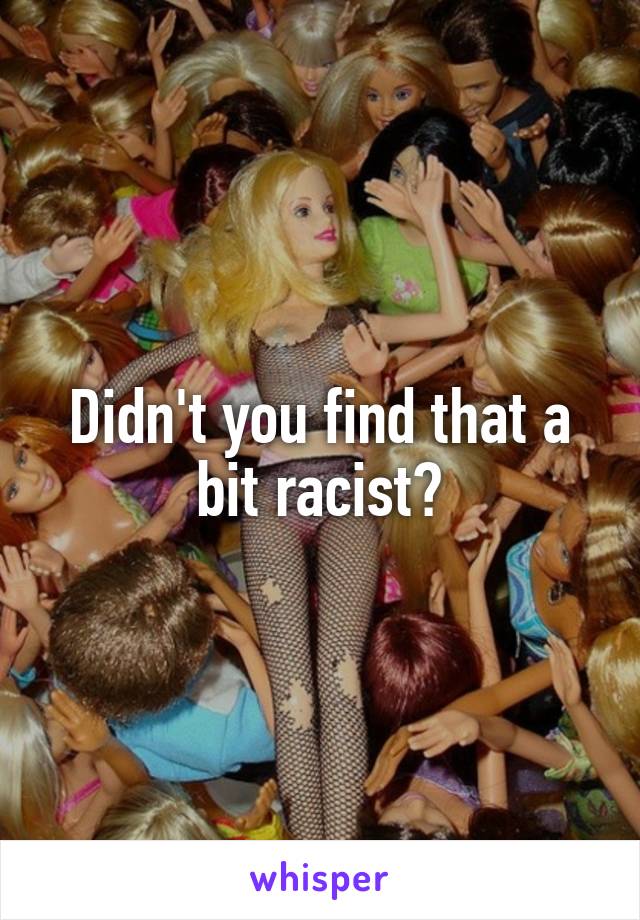 Didn't you find that a bit racist?