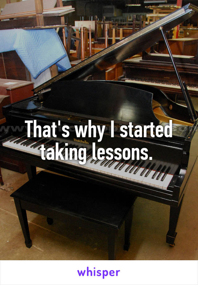 That's why I started taking lessons. 