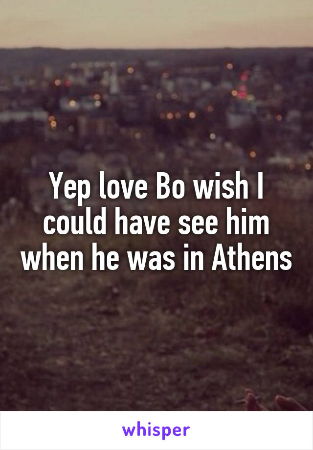 Yep love Bo wish I could have see him when he was in Athens