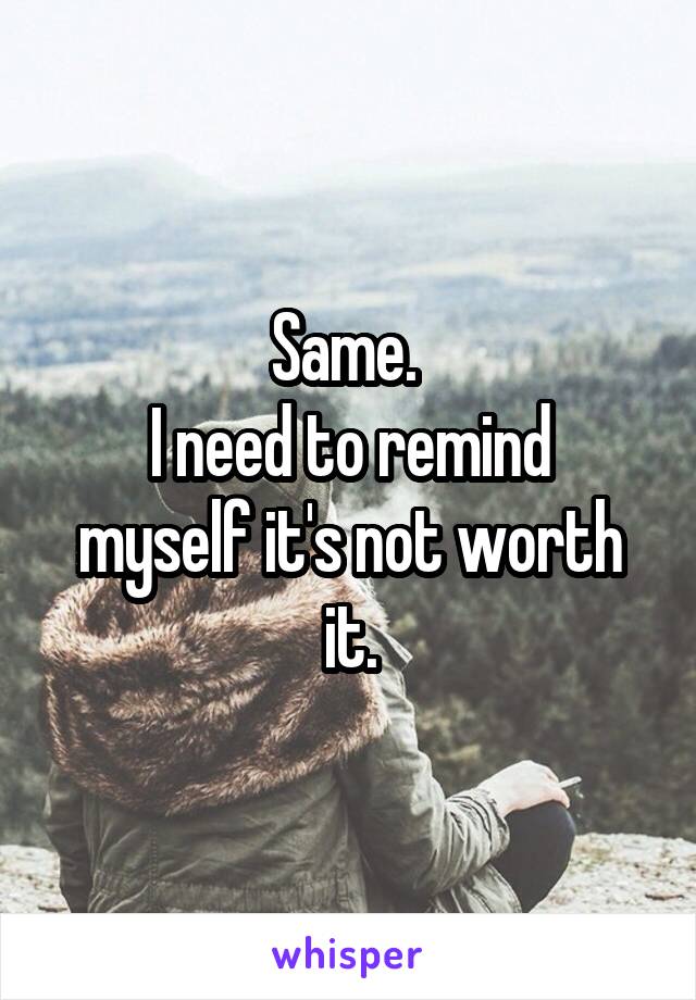 Same. 
I need to remind myself it's not worth it.