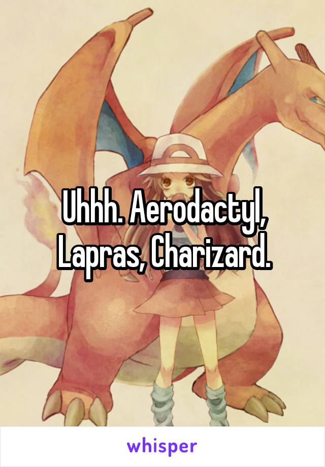 Uhhh. Aerodactyl, Lapras, Charizard.