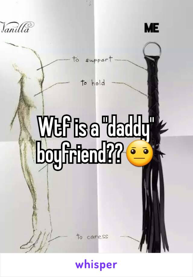 Wtf is a ''daddy" boyfriend??😐