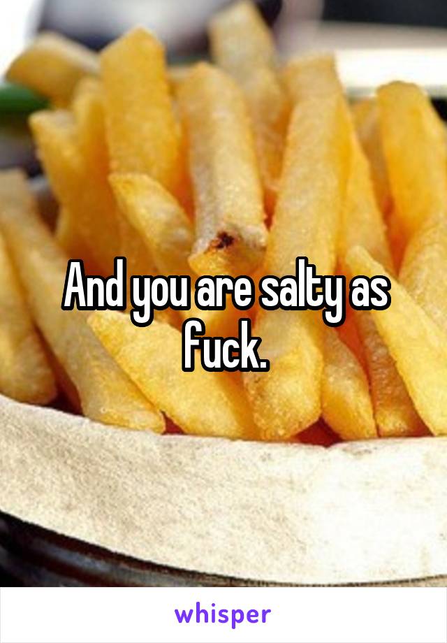 And you are salty as fuck.