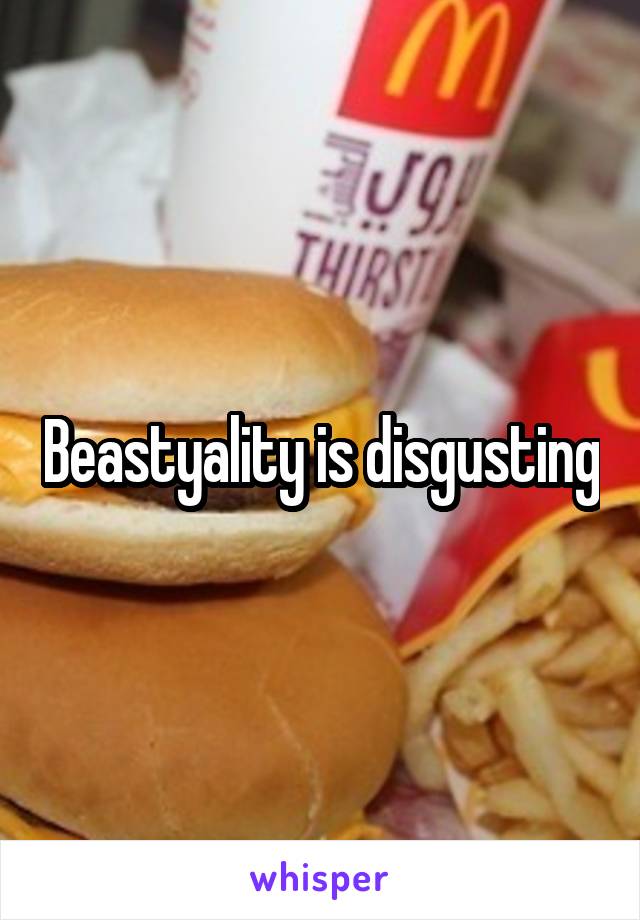 Beastyality is disgusting