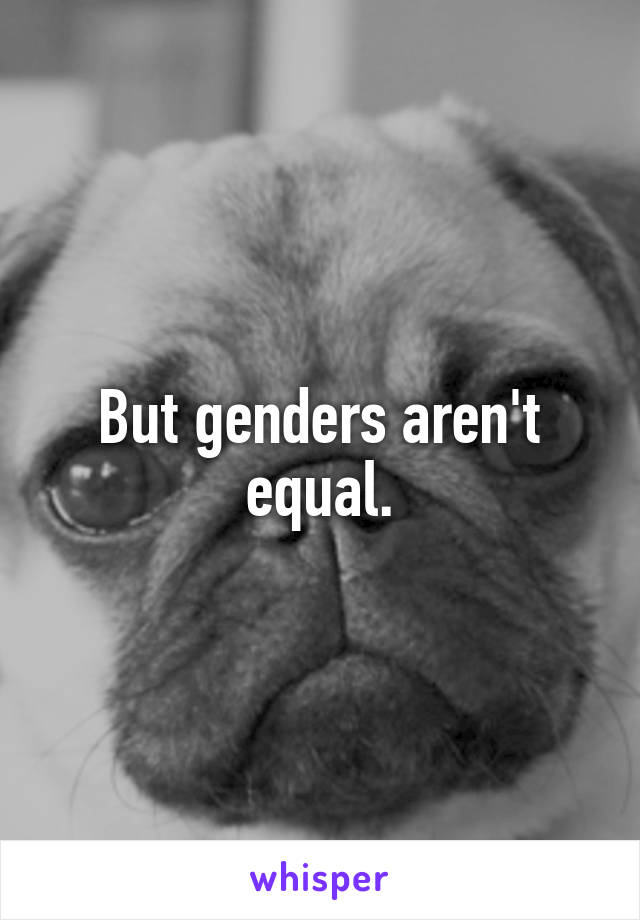But genders aren't equal.