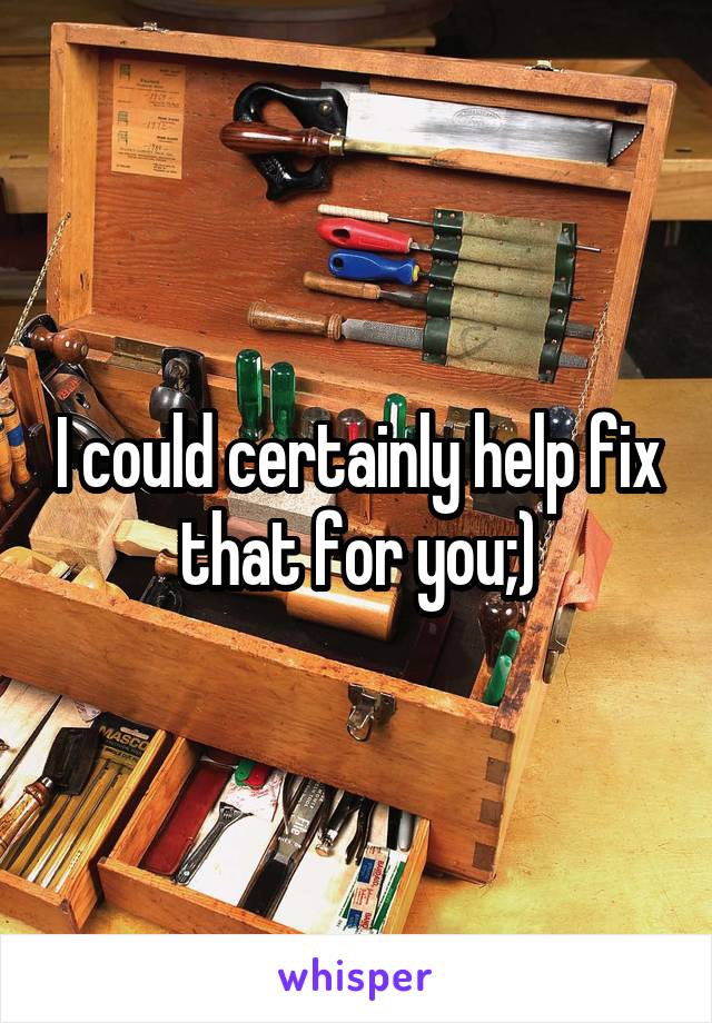 I could certainly help fix that for you;)