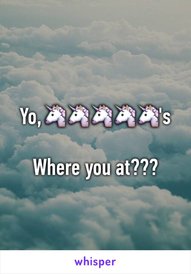 Yo,🦄🦄🦄🦄🦄's

Where you at???