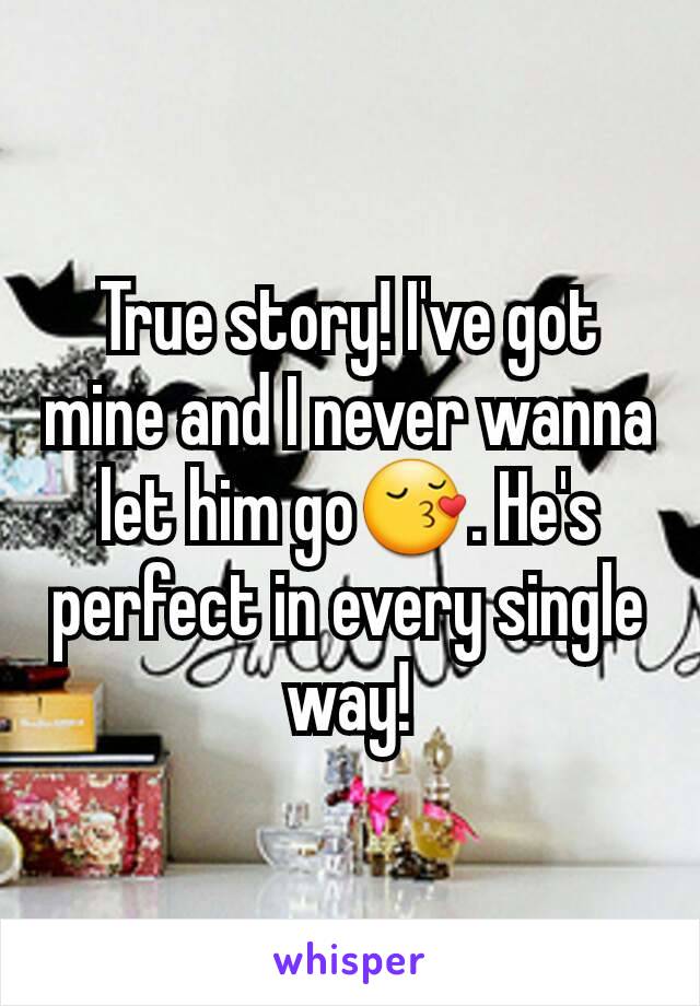 True story! I've got mine and I never wanna let him go😚. He's perfect in every single way!