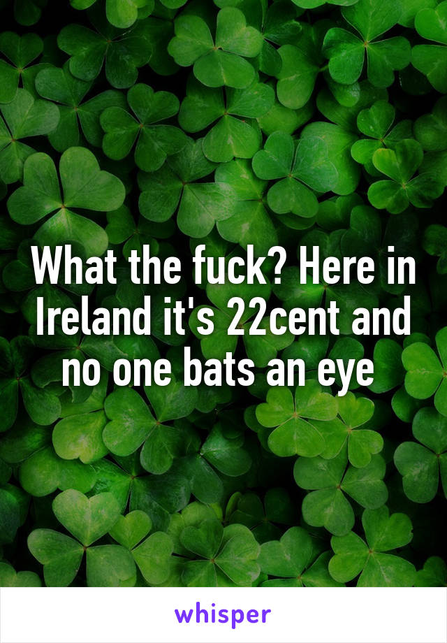 What the fuck? Here in Ireland it's 22cent and no one bats an eye 