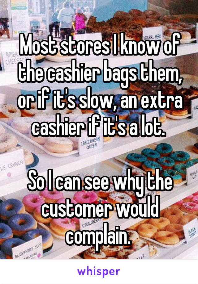 Most stores I know of the cashier bags them, or if it's slow, an extra cashier if it's a lot. 

So I can see why the customer would complain. 