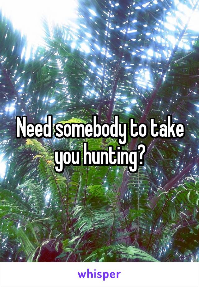 Need somebody to take you hunting?