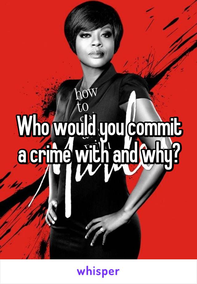 Who would you commit a crime with and why?