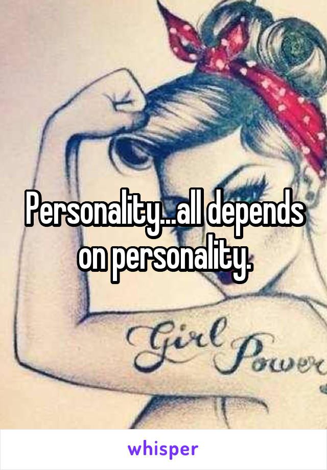 Personality...all depends on personality.