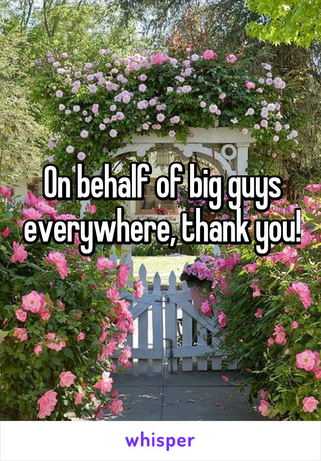 On behalf of big guys everywhere, thank you! 