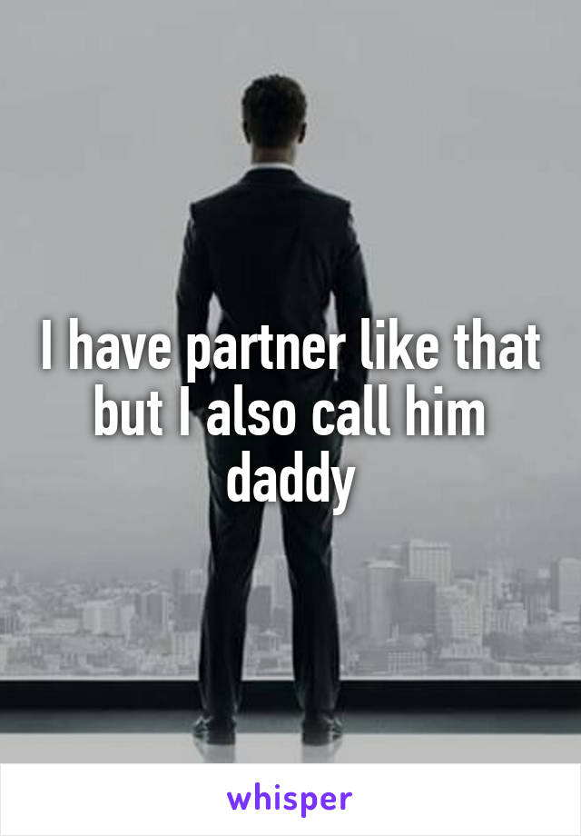 I have partner like that but I also call him daddy