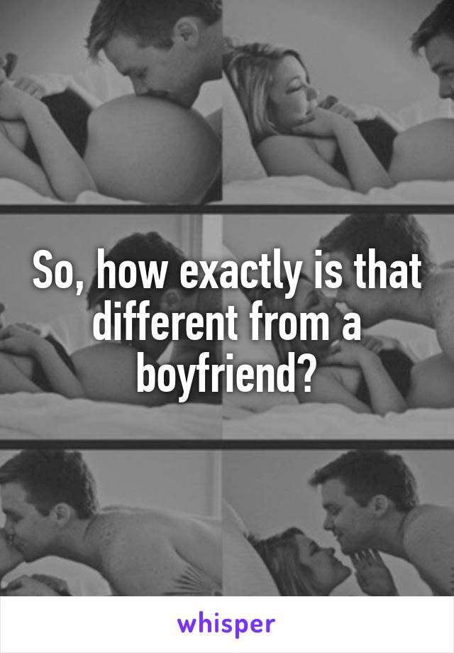 So, how exactly is that different from a boyfriend?