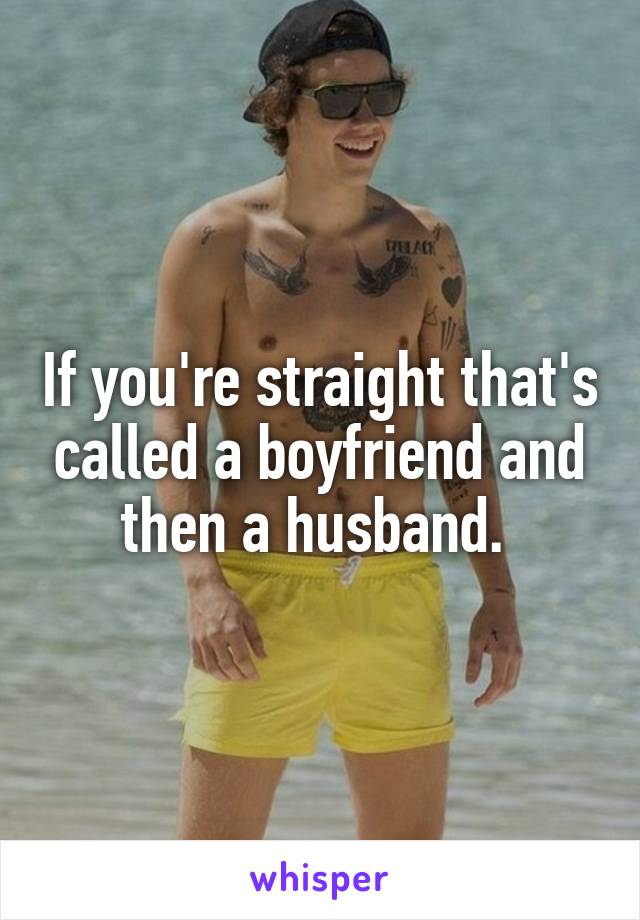 If you're straight that's called a boyfriend and then a husband. 