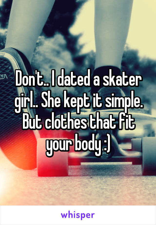 Don't.. I dated a skater girl.. She kept it simple. But clothes that fit your body :)