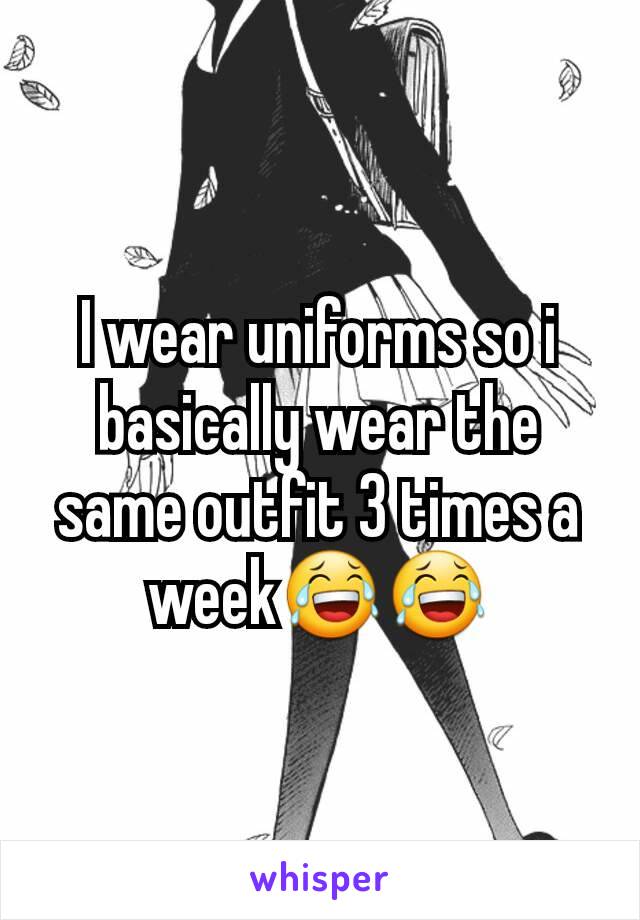 I wear uniforms so i basically wear the same outfit 3 times a week😂😂