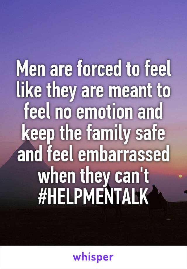 Men are forced to feel like they are meant to feel no emotion and keep the family safe and feel embarrassed when they can't
#HELPMENTALK