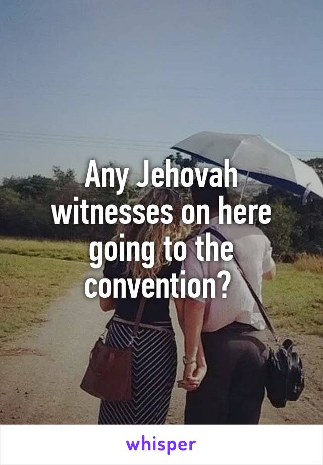 Any Jehovah witnesses on here going to the convention? 