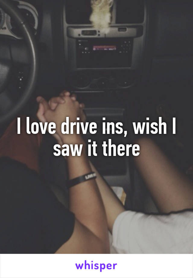 I love drive ins, wish I saw it there