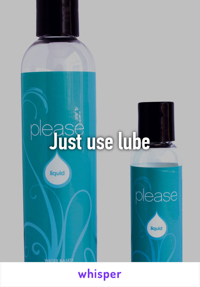 Just use lube