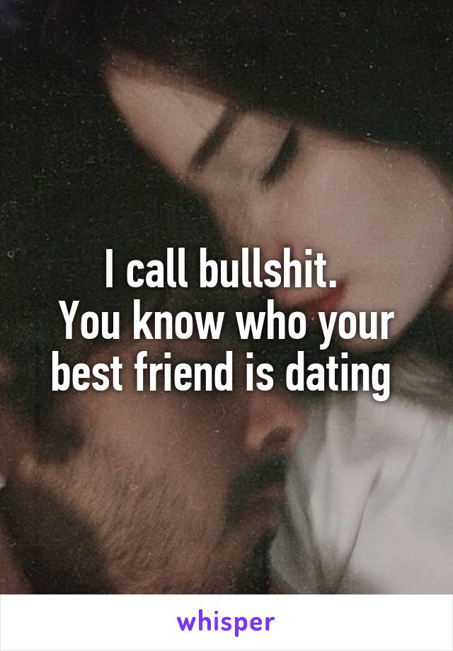 I call bullshit. 
You know who your best friend is dating 