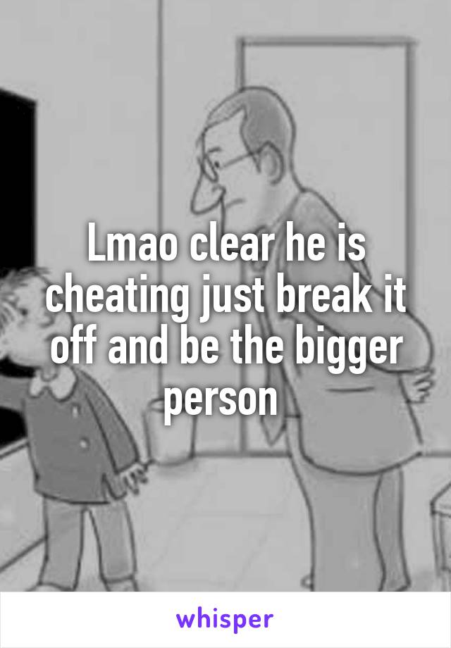 Lmao clear he is cheating just break it off and be the bigger person 