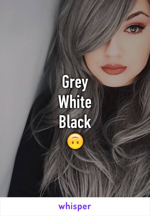 Grey
White
Black
🙃
