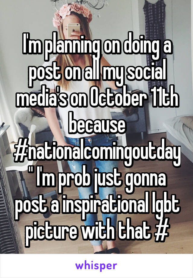 I'm planning on doing a post on all my social media's on October 11th because #nationalcomingoutday" I'm prob just gonna post a inspirational lgbt picture with that #
