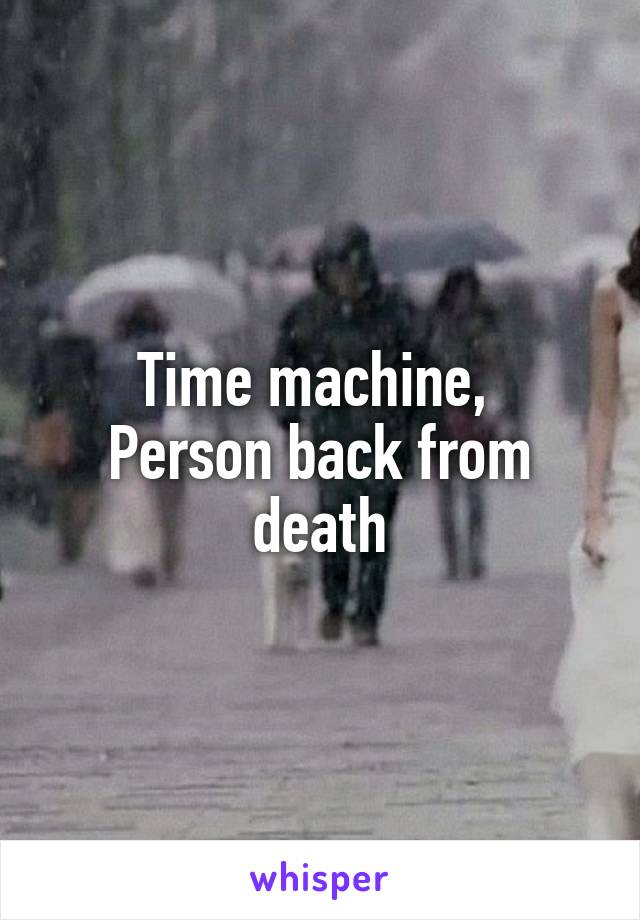Time machine, 
Person back from death