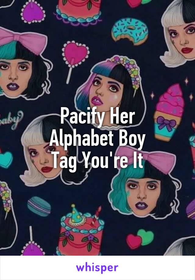 Pacify Her
Alphabet Boy
Tag You're It