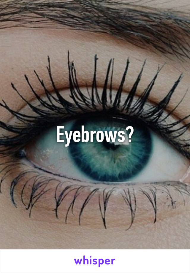 Eyebrows?