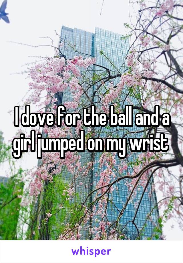 I dove for the ball and a girl jumped on my wrist 