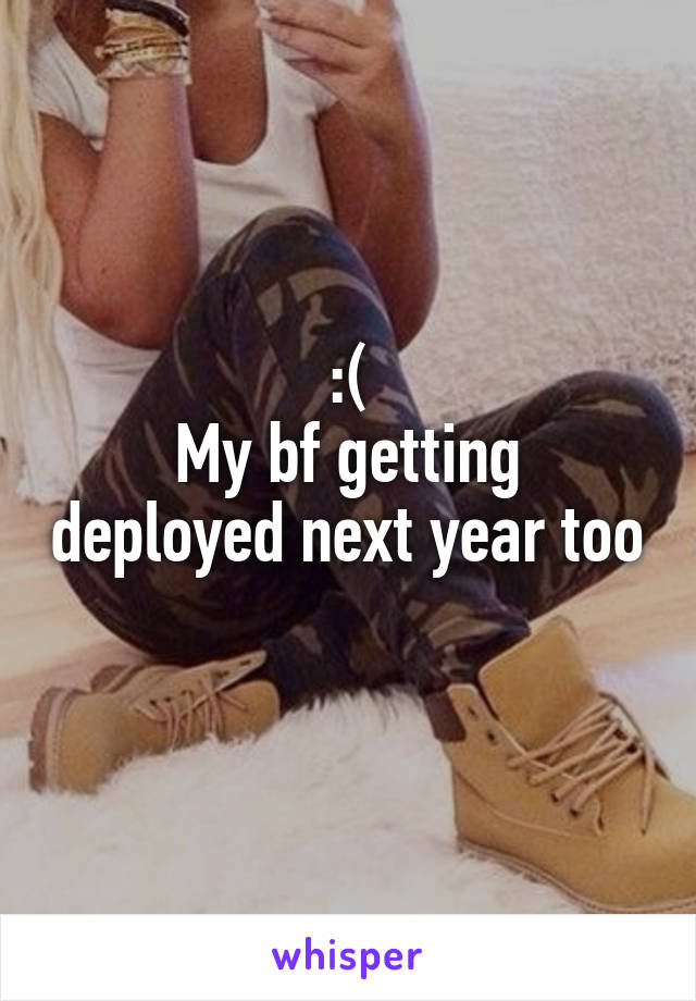 :(
My bf getting deployed next year too 