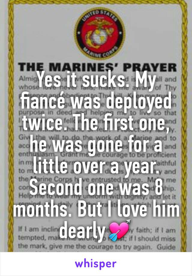 Yes it sucks. My fiancé was deployed twice. The first one, he was gone for a little over a year. Second one was 8 months. But I love him dearly💘