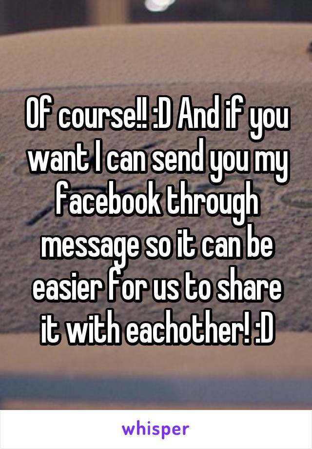 Of course!! :D And if you want I can send you my facebook through message so it can be easier for us to share it with eachother! :D