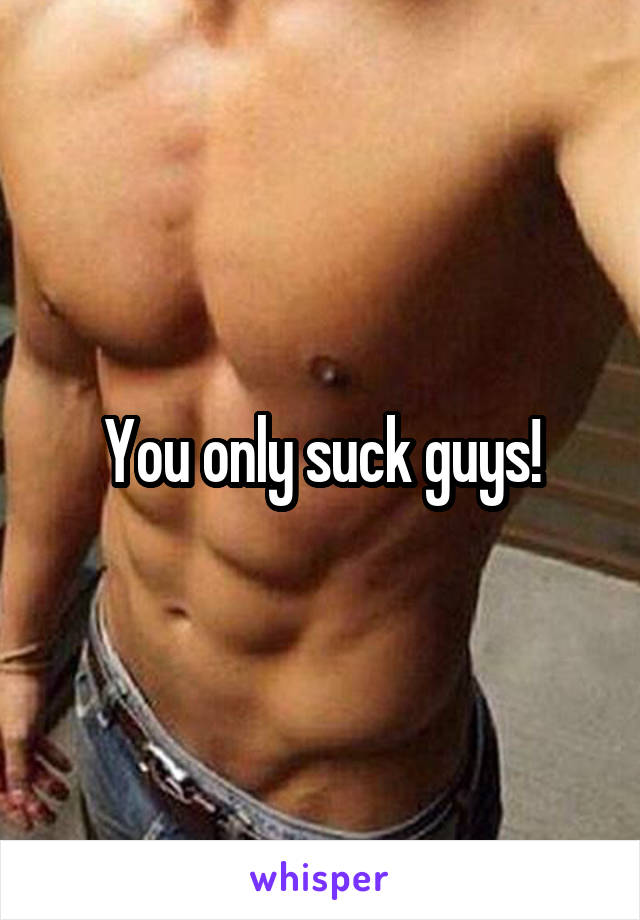 You only suck guys!