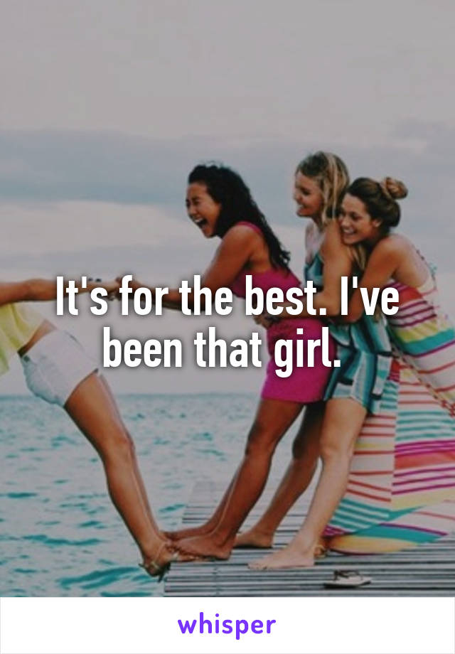 It's for the best. I've been that girl. 