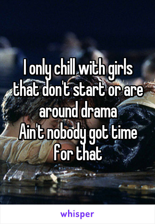 I only chill with girls that don't start or are around drama
Ain't nobody got time for that