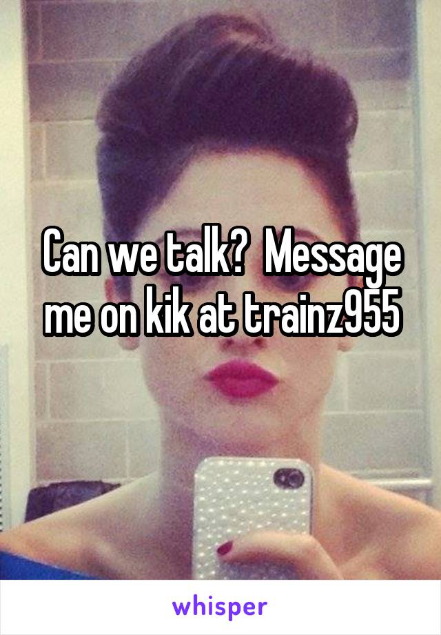 Can we talk?  Message me on kik at trainz955

