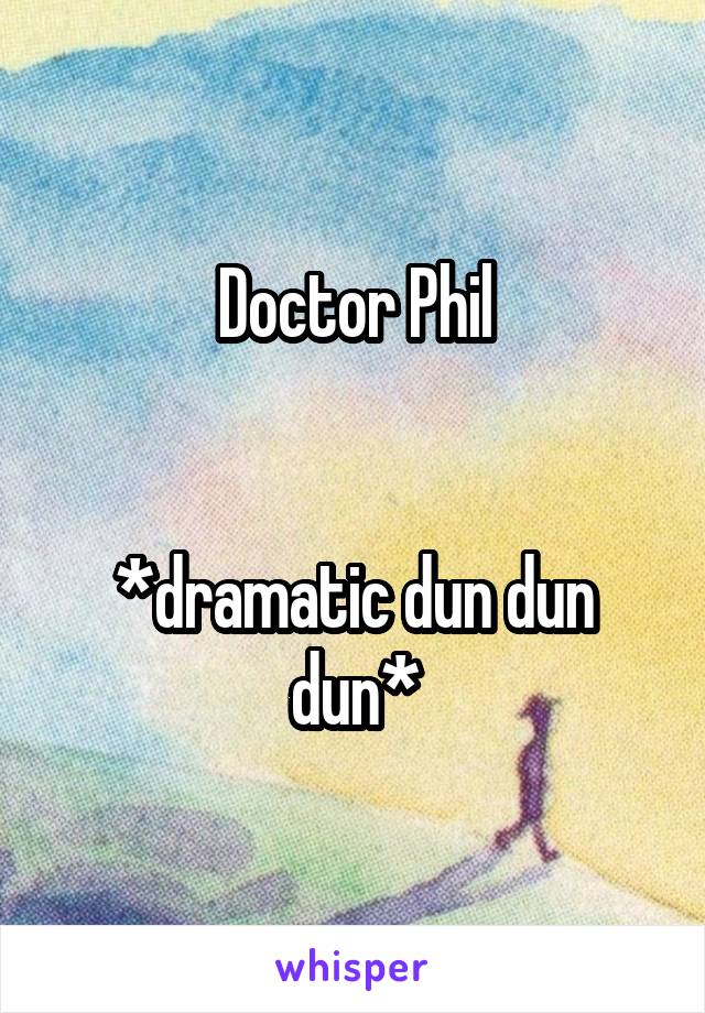 Doctor Phil


*dramatic dun dun dun*