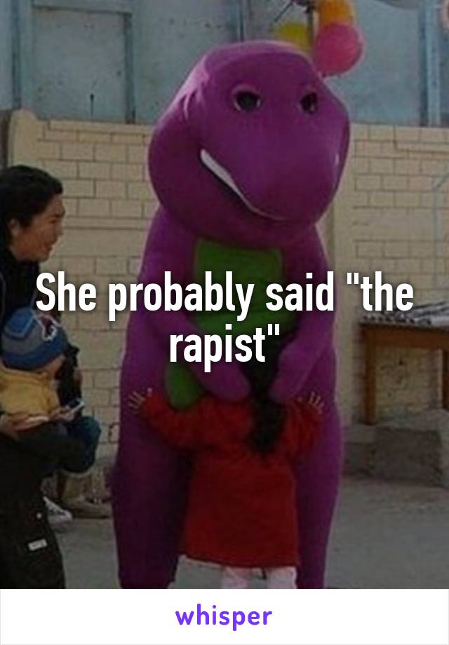 She probably said "the rapist"