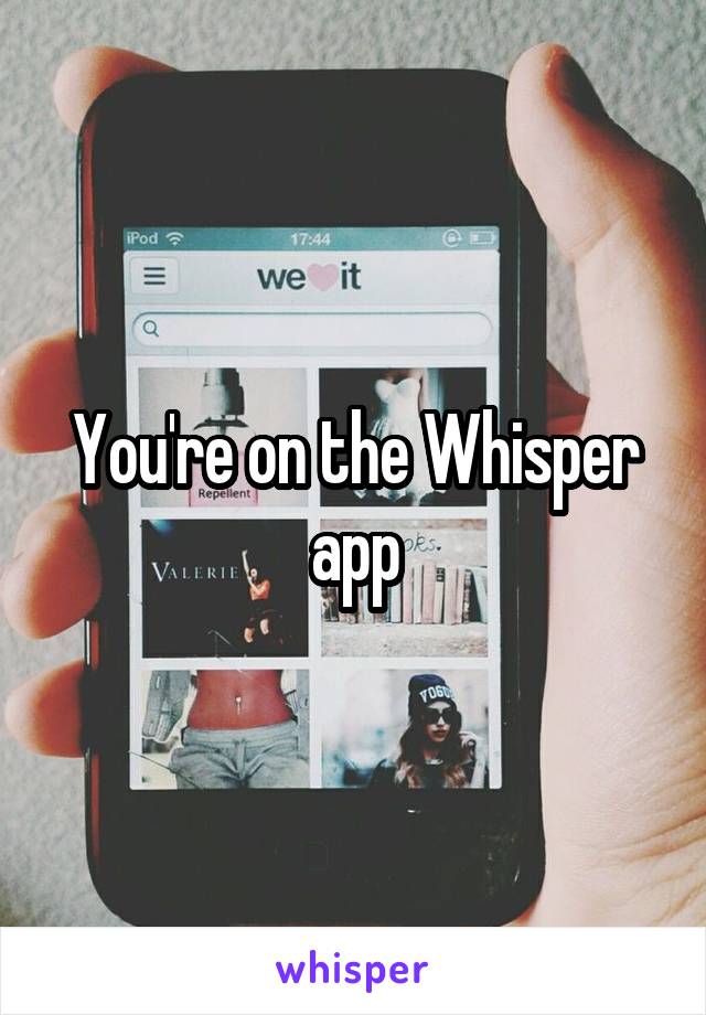 You're on the Whisper app