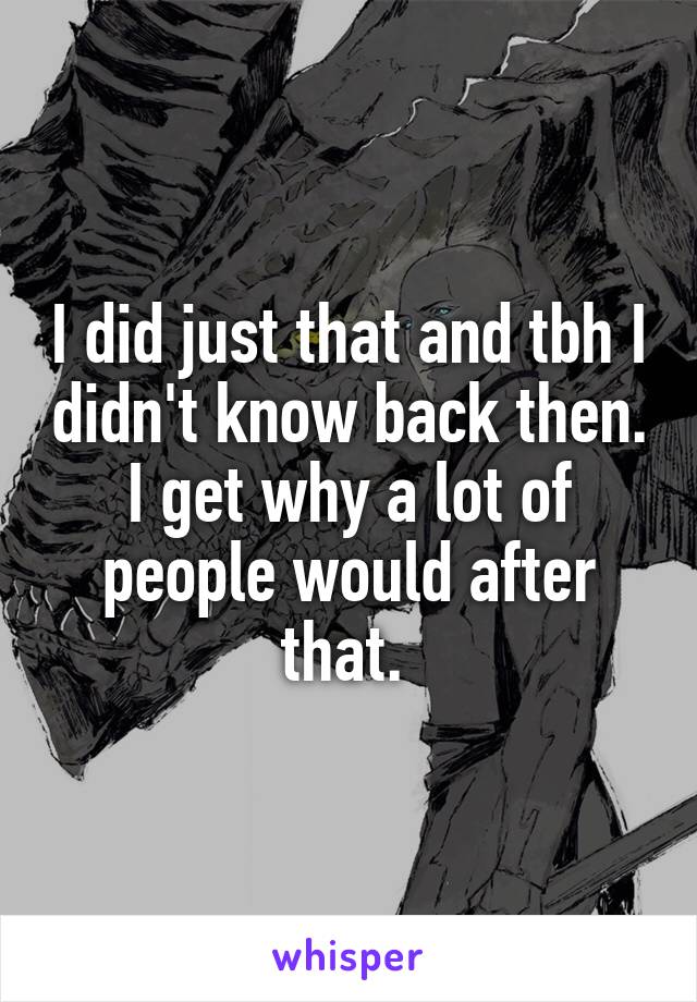 I did just that and tbh I didn't know back then. I get why a lot of people would after that. 