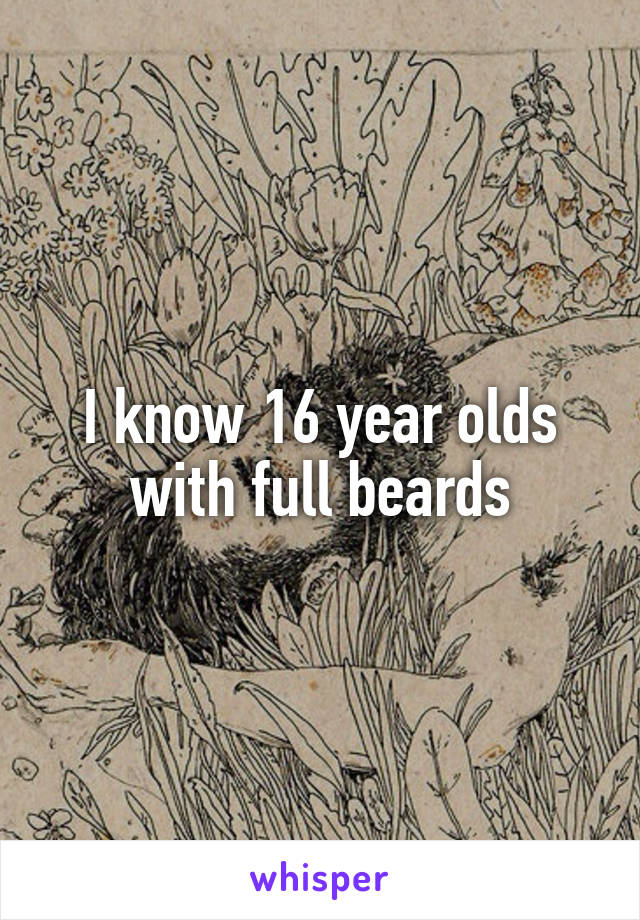 I know 16 year olds with full beards